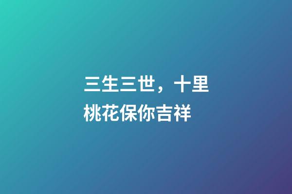 三生三世，十里桃花保你吉祥