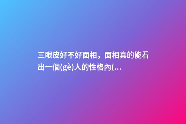 三眼皮好不好面相，面相真的能看出一個(gè)人的性格內(nèi)在嗎-第1張-觀點(diǎn)-玄機(jī)派