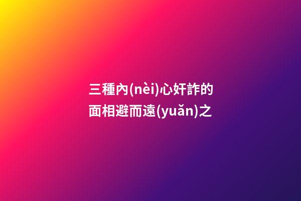 三種內(nèi)心奸詐的面相避而遠(yuǎn)之