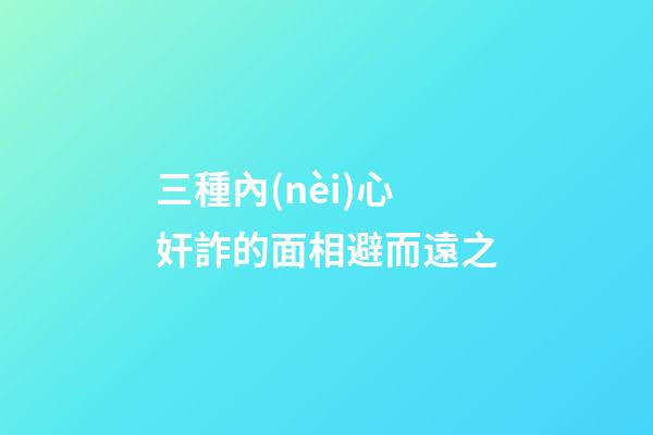 三種內(nèi)心奸詐的面相避而遠之