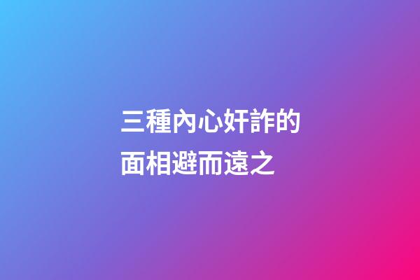 三種內心奸詐的面相避而遠之