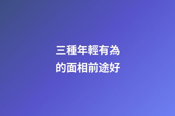 三種年輕有為的面相前途好