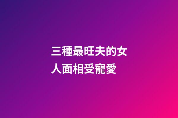 三種最旺夫的女人面相受寵愛