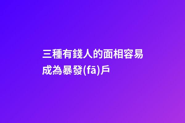 三種有錢人的面相容易成為暴發(fā)戶