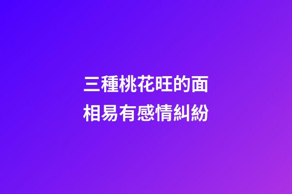 三種桃花旺的面相易有感情糾紛