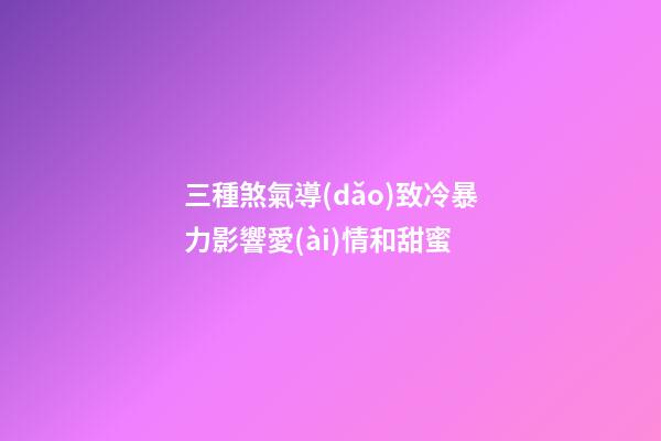 三種煞氣導(dǎo)致冷暴力影響愛(ài)情和甜蜜