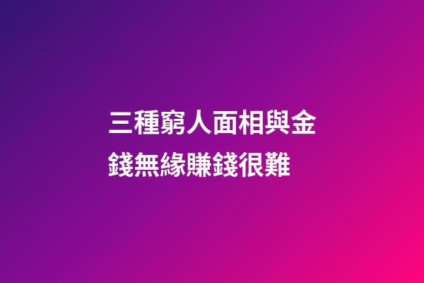 三種窮人面相與金錢無緣賺錢很難