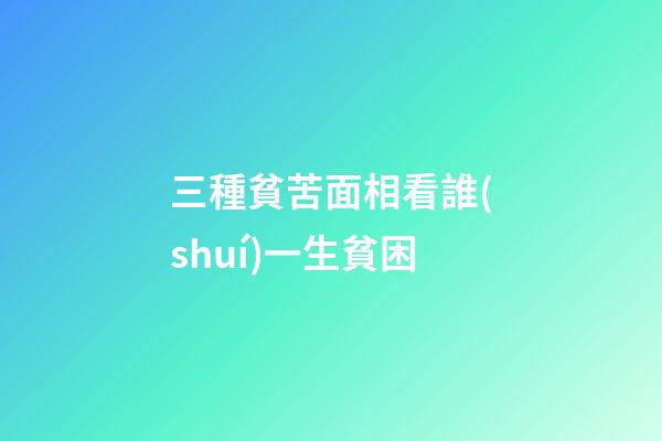三種貧苦面相看誰(shuí)一生貧困