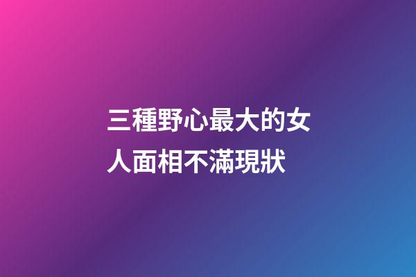 三種野心最大的女人面相不滿現狀