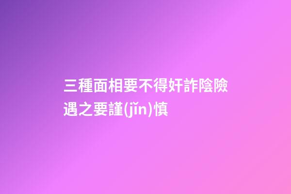 三種面相要不得奸詐陰險遇之要謹(jǐn)慎