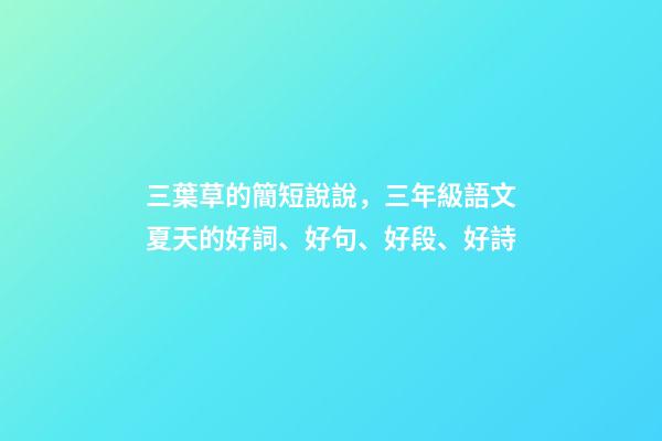 三葉草的簡短說說，三年級語文夏天的好詞、好句、好段、好詩-第1張-觀點-玄機派