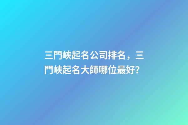三門峽起名公司排名，三門峽起名大師哪位最好？-第1張-公司起名-玄機派