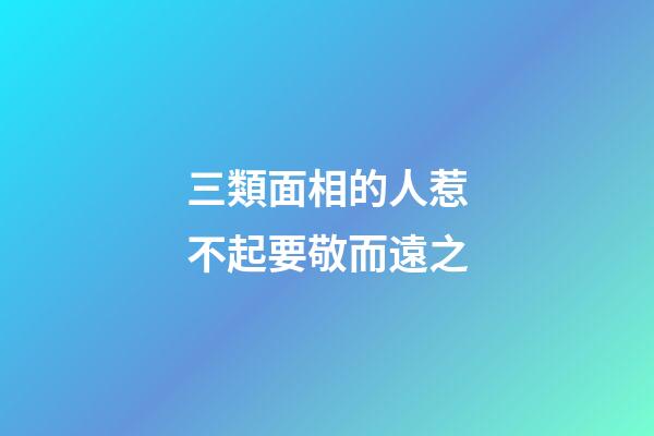 三類面相的人惹不起要敬而遠之