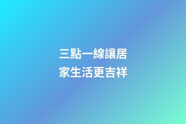 三點一線讓居家生活更吉祥