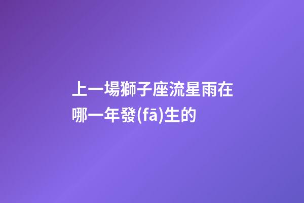 上一場獅子座流星雨在哪一年發(fā)生的-第1張-星座運勢-玄機派