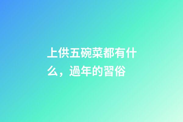 上供五碗菜都有什么，過年的習俗-第1張-觀點-玄機派