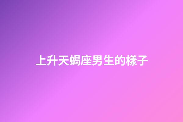 上升天蝎座男生的樣子-第1張-星座運勢-玄機派