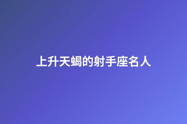 上升天蝎的射手座名人-第1張-星座運勢-玄機派