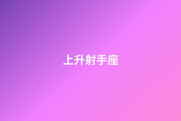 上升射手座（上升射手什么意思）-第1張-星座運勢-玄機派