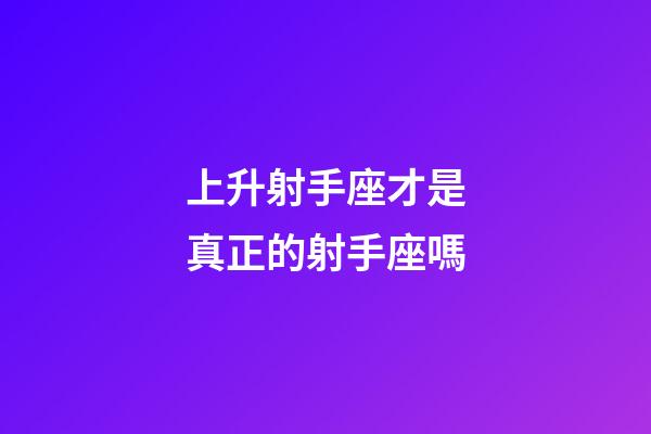 上升射手座才是真正的射手座嗎-第1張-星座運(yùn)勢-玄機(jī)派