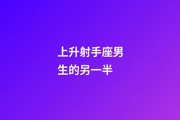上升射手座男生的另一半-第1張-星座運勢-玄機派