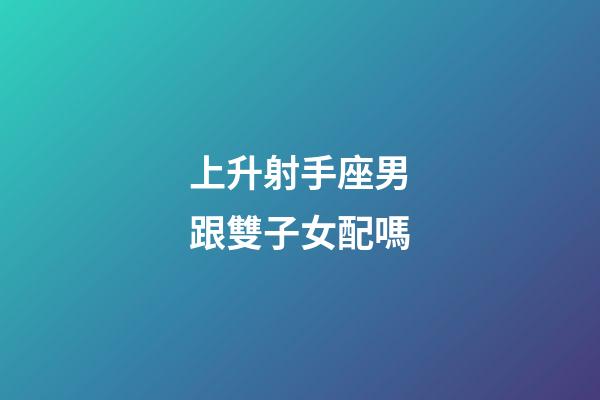 上升射手座男跟雙子女配嗎-第1張-星座運勢-玄機派