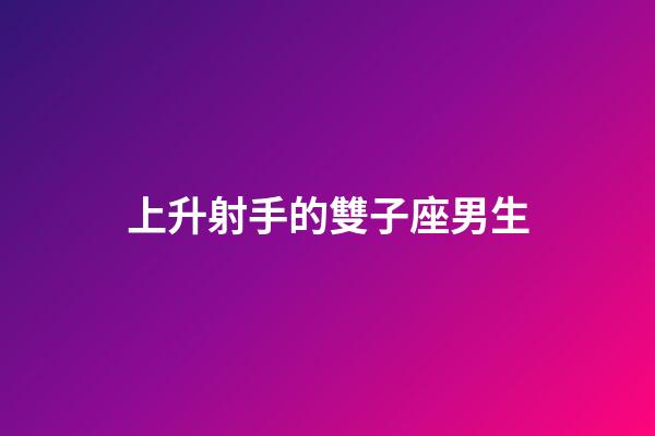 上升射手的雙子座男生-第1張-星座運勢-玄機派