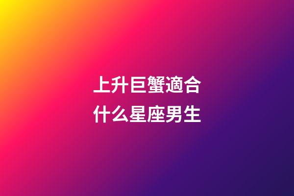上升巨蟹適合什么星座男生-第1張-星座運勢-玄機派
