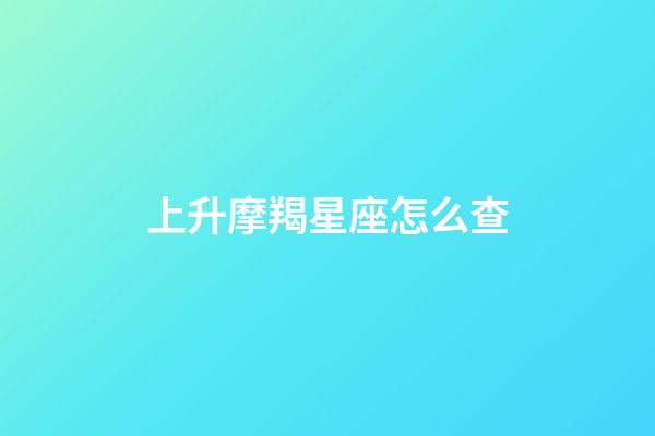 上升摩羯星座怎么查-第1張-星座運勢-玄機派