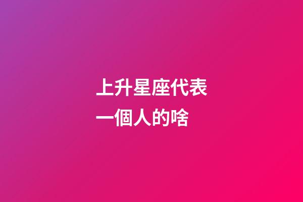 上升星座代表一個人的啥-第1張-星座運(yùn)勢-玄機(jī)派