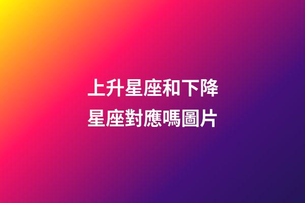 上升星座和下降星座對應嗎圖片-第1張-星座運勢-玄機派