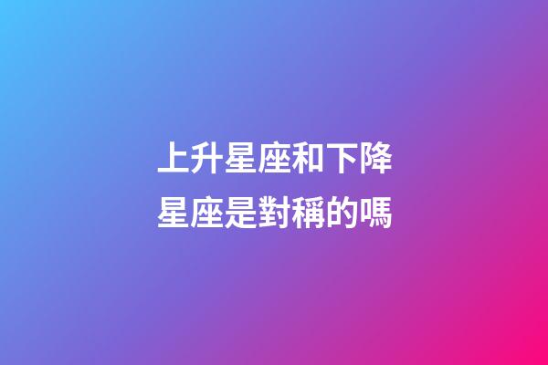 上升星座和下降星座是對稱的嗎-第1張-星座運勢-玄機派