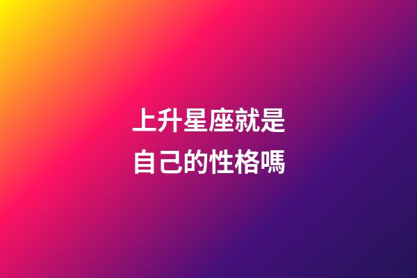 上升星座就是自己的性格嗎-第1張-星座運勢-玄機派