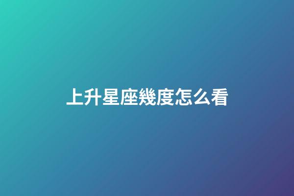 上升星座幾度怎么看-第1張-星座運勢-玄機派