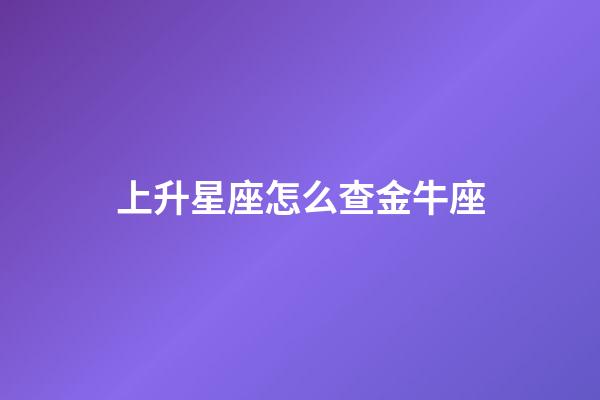 上升星座怎么查金牛座-第1張-星座運(yùn)勢-玄機(jī)派
