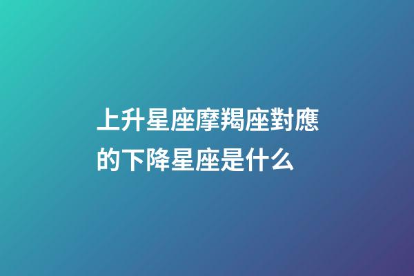 上升星座摩羯座對應的下降星座是什么-第1張-星座運勢-玄機派