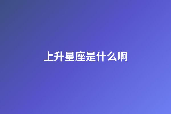 上升星座是什么啊-第1張-星座運(yùn)勢-玄機(jī)派