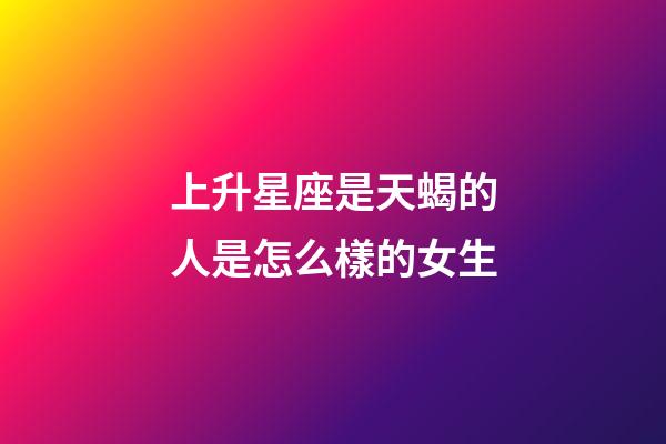 上升星座是天蝎的人是怎么樣的女生-第1張-星座運勢-玄機派