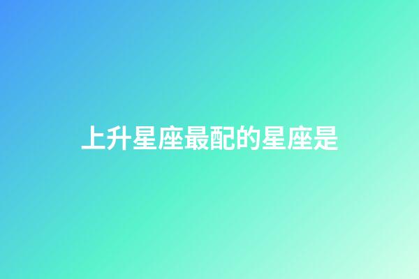 上升星座最配的星座是-第1張-星座運勢-玄機派