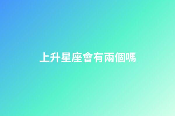 上升星座會有兩個嗎-第1張-星座運勢-玄機派
