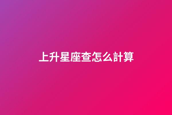 上升星座查怎么計算-第1張-星座運勢-玄機派