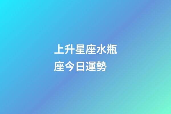 上升星座水瓶座今日運勢-第1張-星座運勢-玄機派