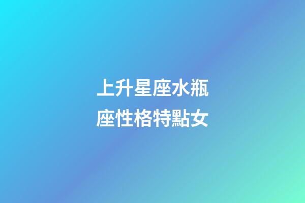 上升星座水瓶座性格特點女-第1張-星座運勢-玄機派