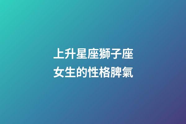 上升星座獅子座女生的性格脾氣-第1張-星座運勢-玄機派