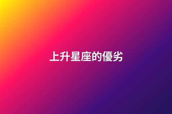 上升星座的優劣-第1張-星座運勢-玄機派
