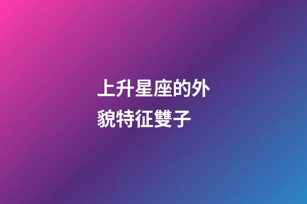 上升星座的外貌特征雙子-第1張-星座運勢-玄機派