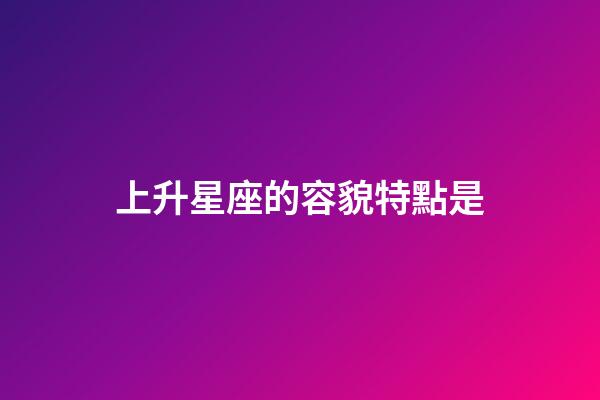 上升星座的容貌特點是-第1張-星座運勢-玄機派