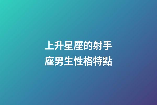 上升星座的射手座男生性格特點-第1張-星座運勢-玄機派