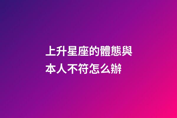 上升星座的體態與本人不符怎么辦-第1張-星座運勢-玄機派