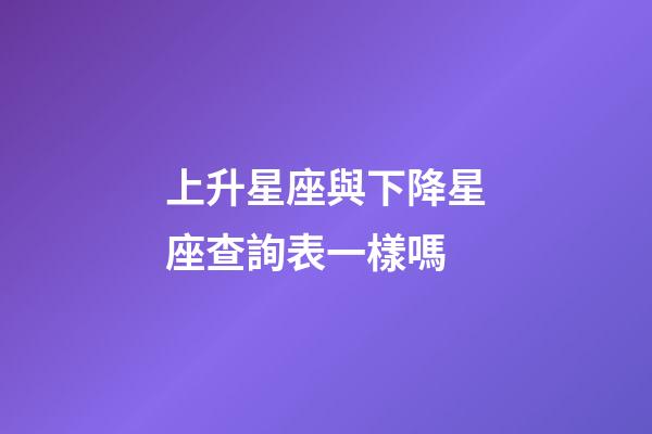 上升星座與下降星座查詢表一樣嗎-第1張-星座運(yùn)勢-玄機(jī)派